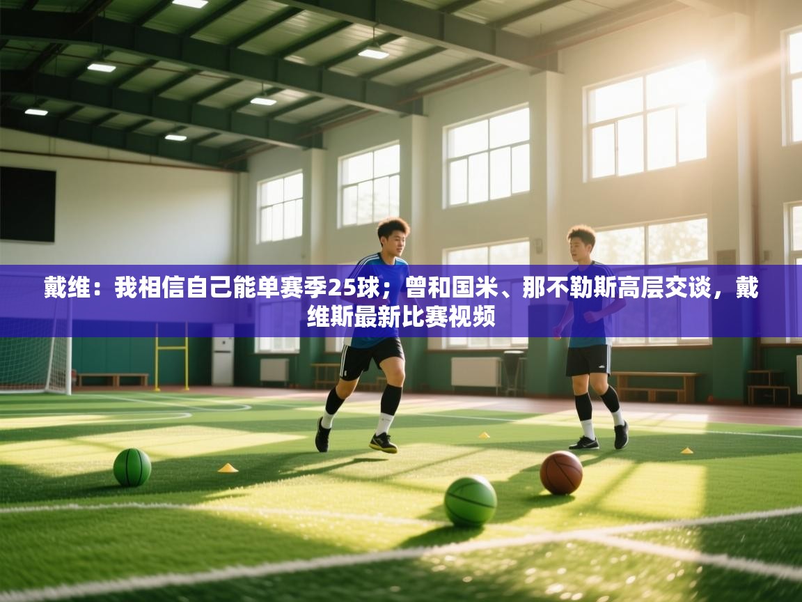 戴维:我相信自己能单赛季25球;曾和国米、那不勒斯高层交谈,戴维斯最新比赛视频 第1张