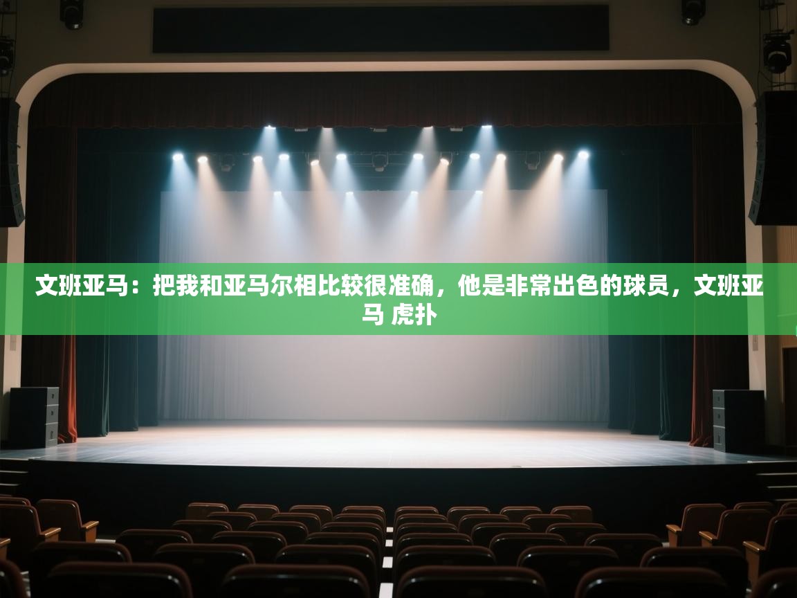 文班亚马：把我和亚马尔相比较很准确，他是非常出色的球员，文班亚马 虎扑  第1张