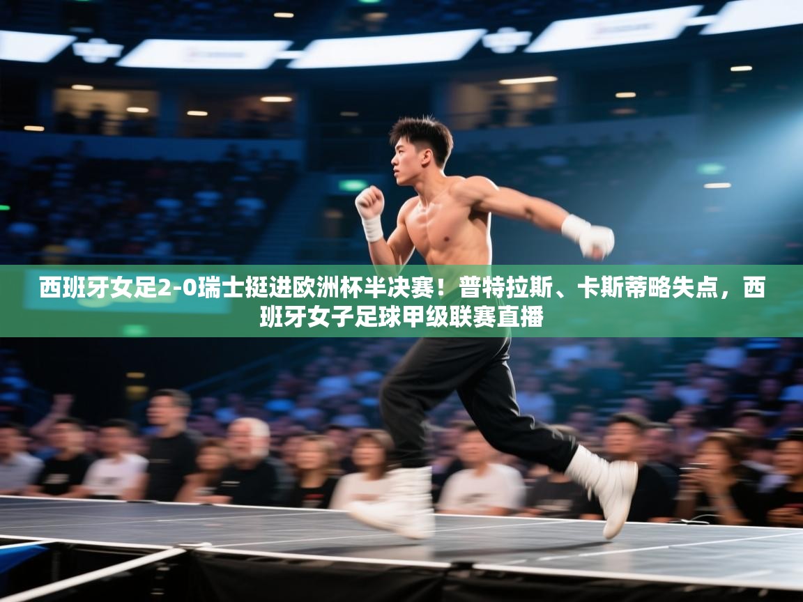 西班牙女足2-0瑞士挺进欧洲杯半决赛!普特拉斯、卡斯蒂略失点,西班牙女子足球甲级联赛直播 第2张