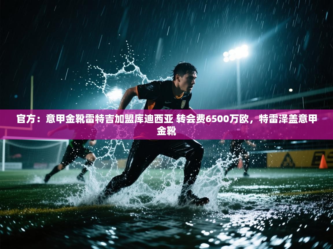 官方:意甲金靴雷特吉加盟库迪西亚 转会费6500万欧,特雷泽盖意甲金靴 第2张