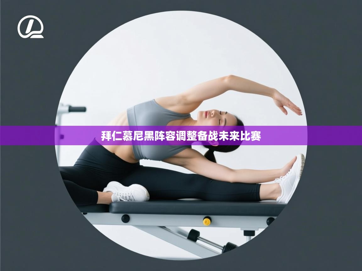 拜仁慕尼黑阵容调整备战未来比赛